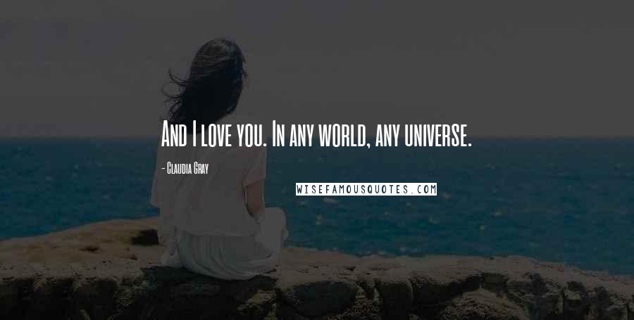 Claudia Gray Quotes: And I love you. In any world, any universe.