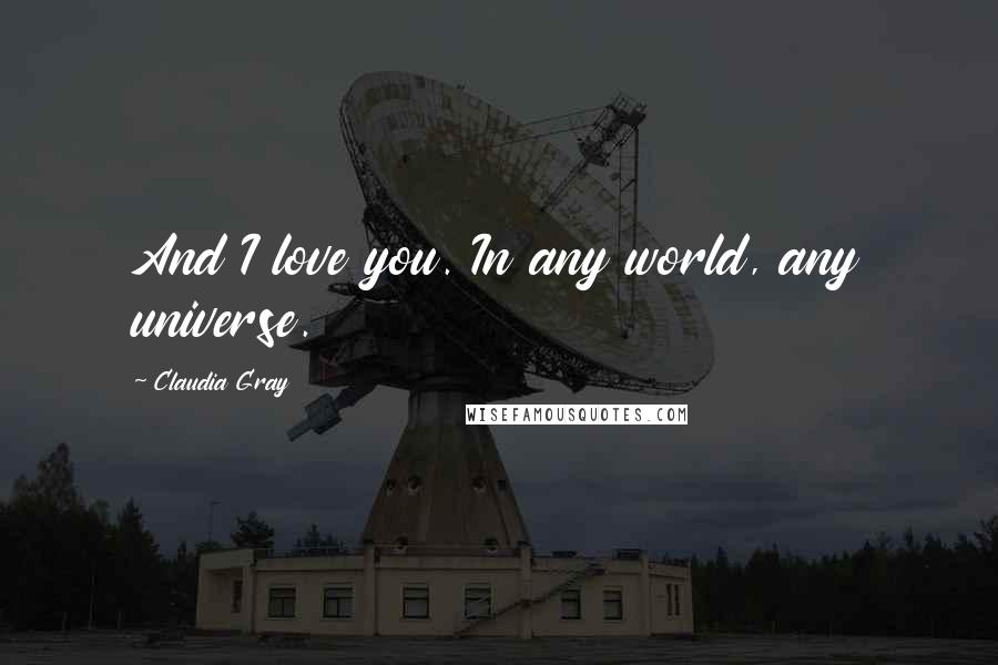 Claudia Gray Quotes: And I love you. In any world, any universe.
