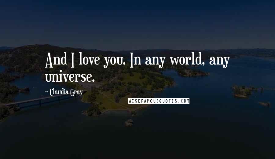 Claudia Gray Quotes: And I love you. In any world, any universe.