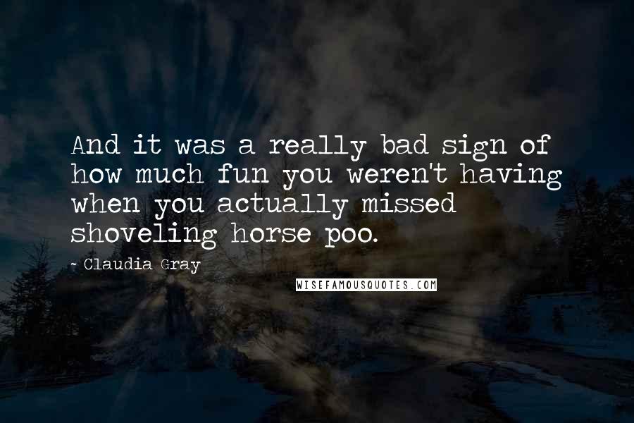 Claudia Gray Quotes: And it was a really bad sign of how much fun you weren't having when you actually missed shoveling horse poo.