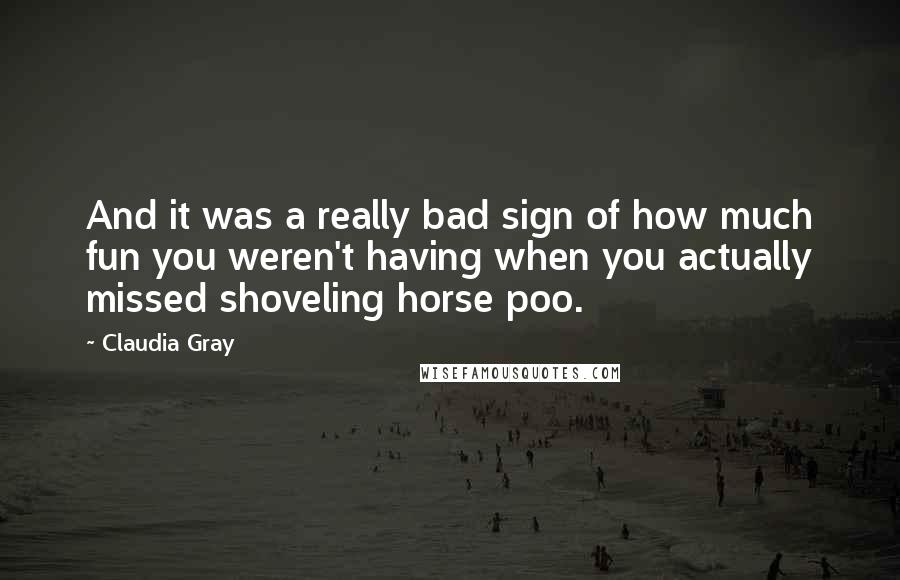 Claudia Gray Quotes: And it was a really bad sign of how much fun you weren't having when you actually missed shoveling horse poo.