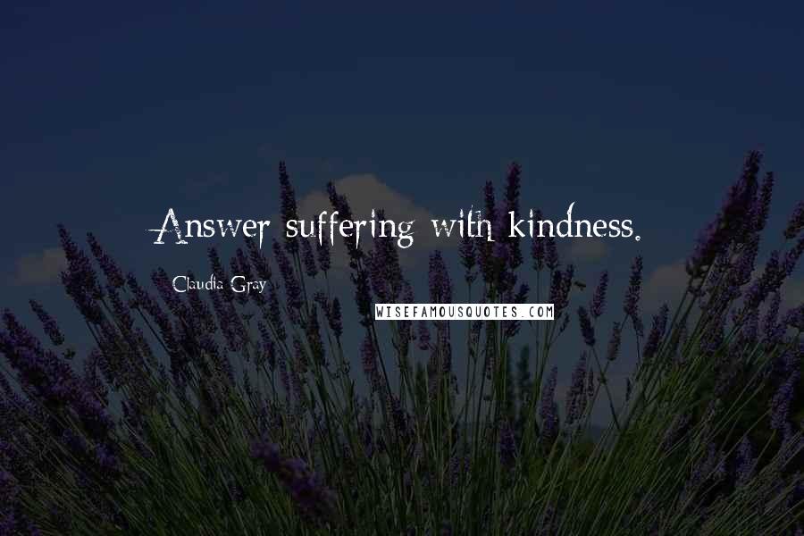 Claudia Gray Quotes: Answer suffering with kindness.