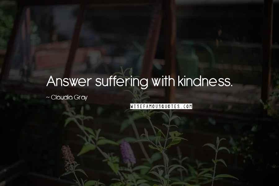 Claudia Gray Quotes: Answer suffering with kindness.