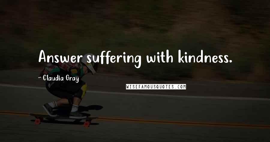 Claudia Gray Quotes: Answer suffering with kindness.