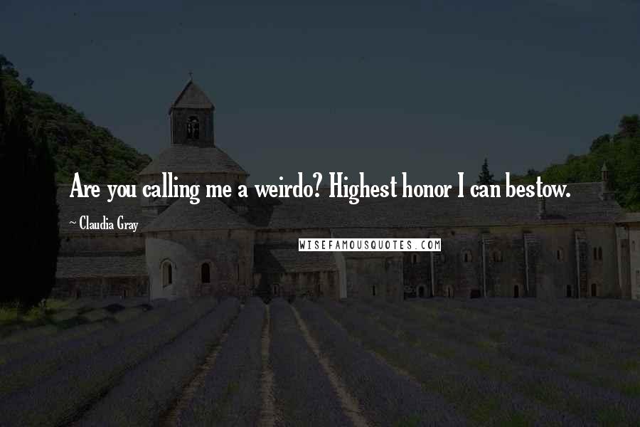 Claudia Gray Quotes: Are you calling me a weirdo? Highest honor I can bestow.