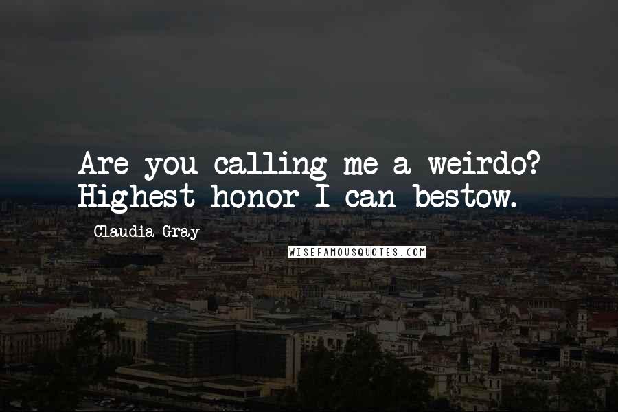 Claudia Gray Quotes: Are you calling me a weirdo? Highest honor I can bestow.