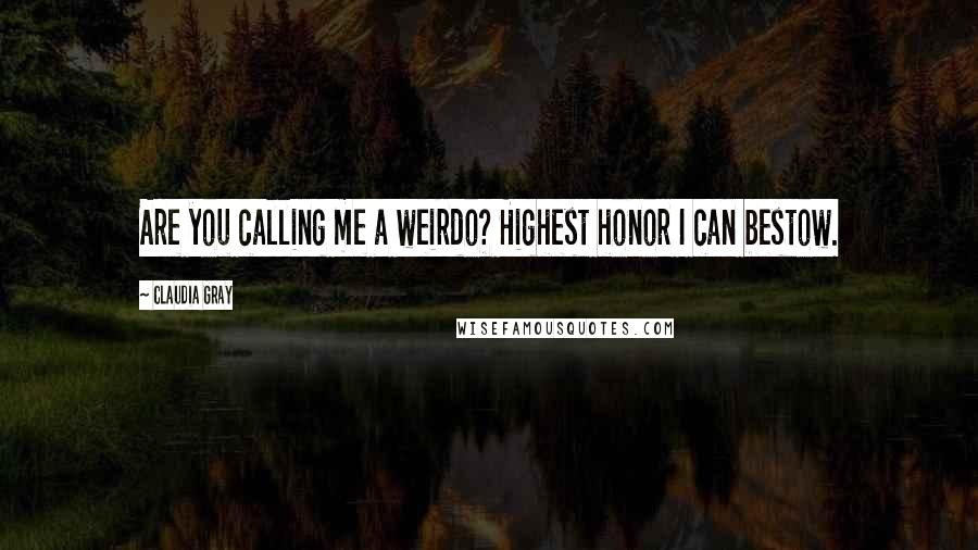 Claudia Gray Quotes: Are you calling me a weirdo? Highest honor I can bestow.