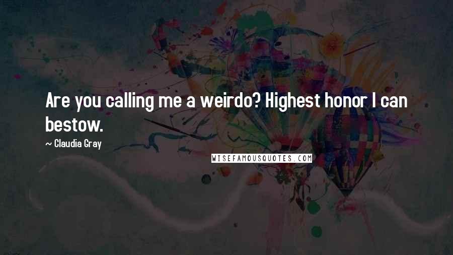 Claudia Gray Quotes: Are you calling me a weirdo? Highest honor I can bestow.