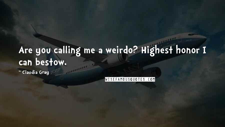 Claudia Gray Quotes: Are you calling me a weirdo? Highest honor I can bestow.