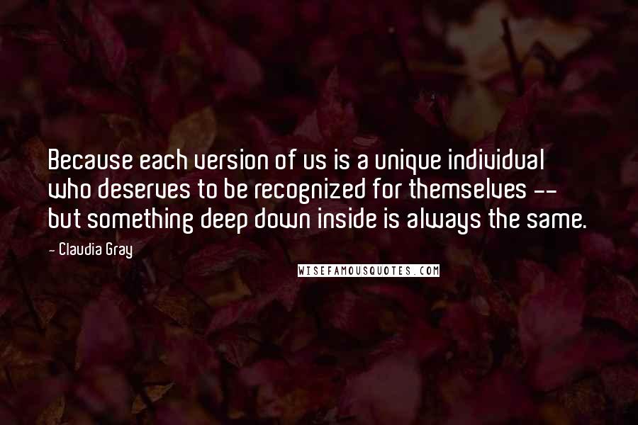 Claudia Gray Quotes: Because each version of us is a unique individual who deserves to be recognized for themselves -- but something deep down inside is always the same.