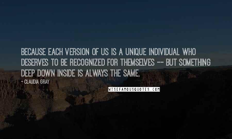 Claudia Gray Quotes: Because each version of us is a unique individual who deserves to be recognized for themselves -- but something deep down inside is always the same.