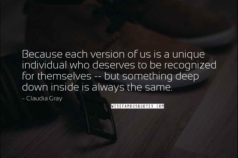 Claudia Gray Quotes: Because each version of us is a unique individual who deserves to be recognized for themselves -- but something deep down inside is always the same.