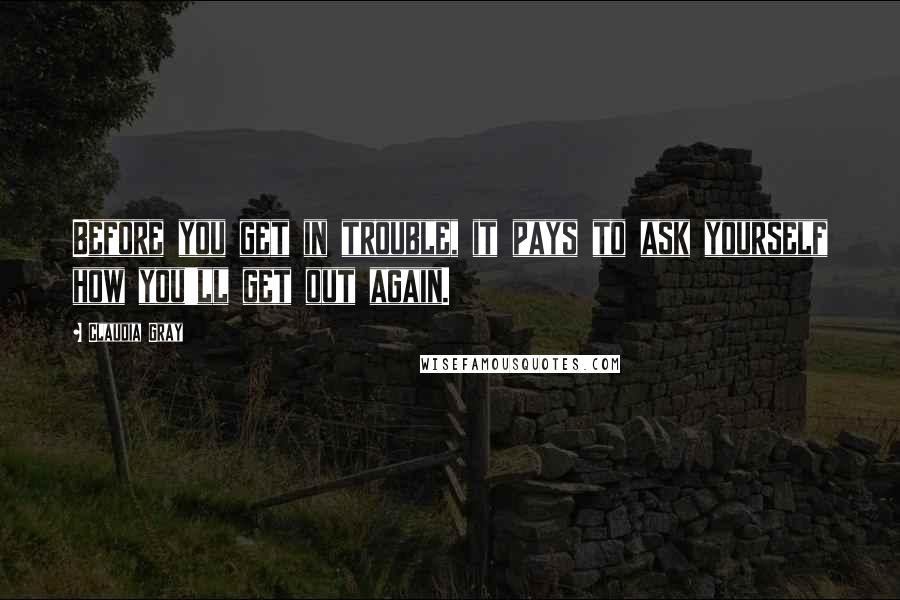 Claudia Gray Quotes: Before you get in trouble, it pays to ask yourself how you'll get out again.