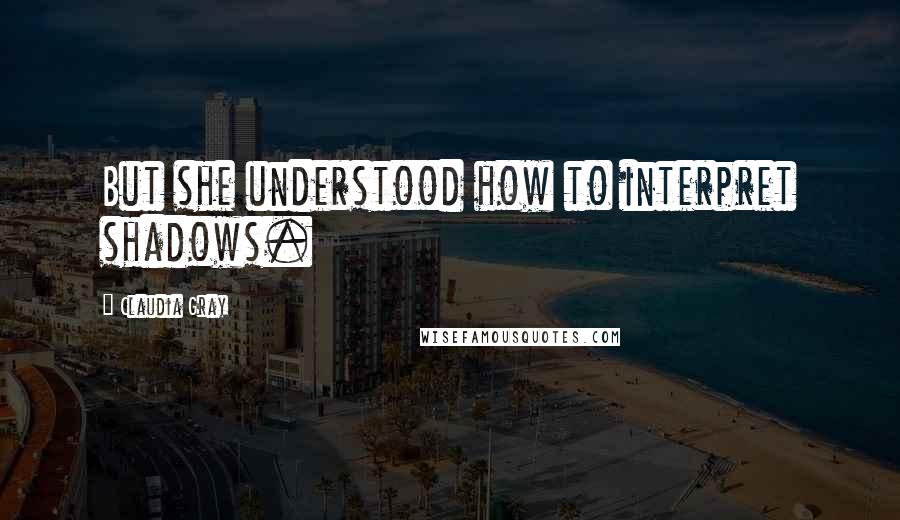 Claudia Gray Quotes: But she understood how to interpret shadows.
