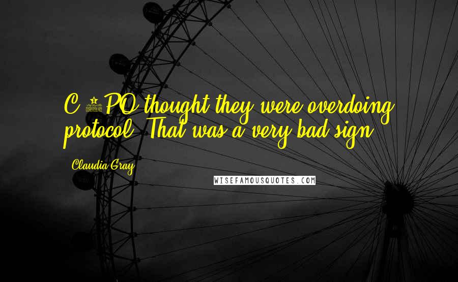 Claudia Gray Quotes: C-3PO thought they were overdoing protocol? That was a very bad sign.