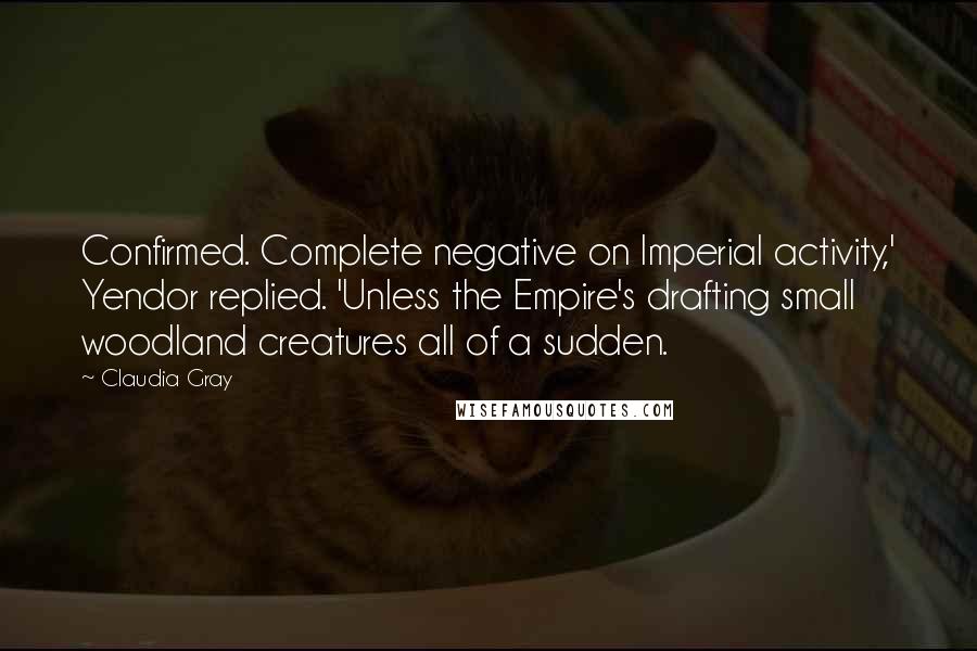 Claudia Gray Quotes: Confirmed. Complete negative on Imperial activity,' Yendor replied. 'Unless the Empire's drafting small woodland creatures all of a sudden.
