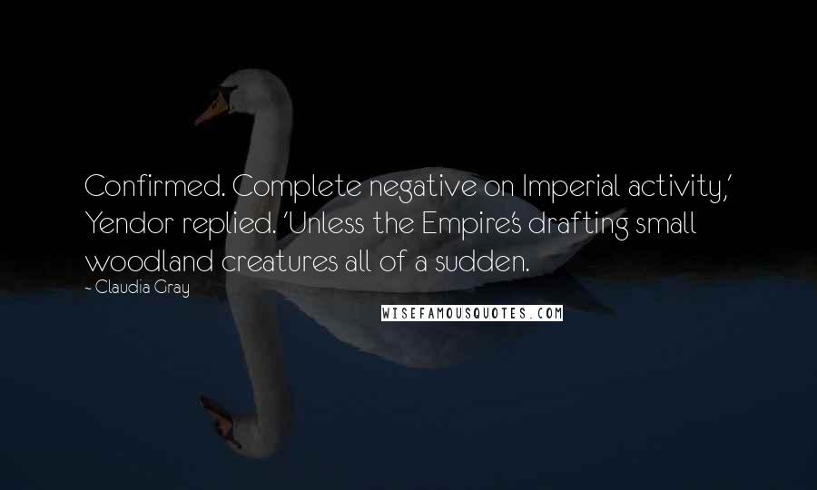 Claudia Gray Quotes: Confirmed. Complete negative on Imperial activity,' Yendor replied. 'Unless the Empire's drafting small woodland creatures all of a sudden.