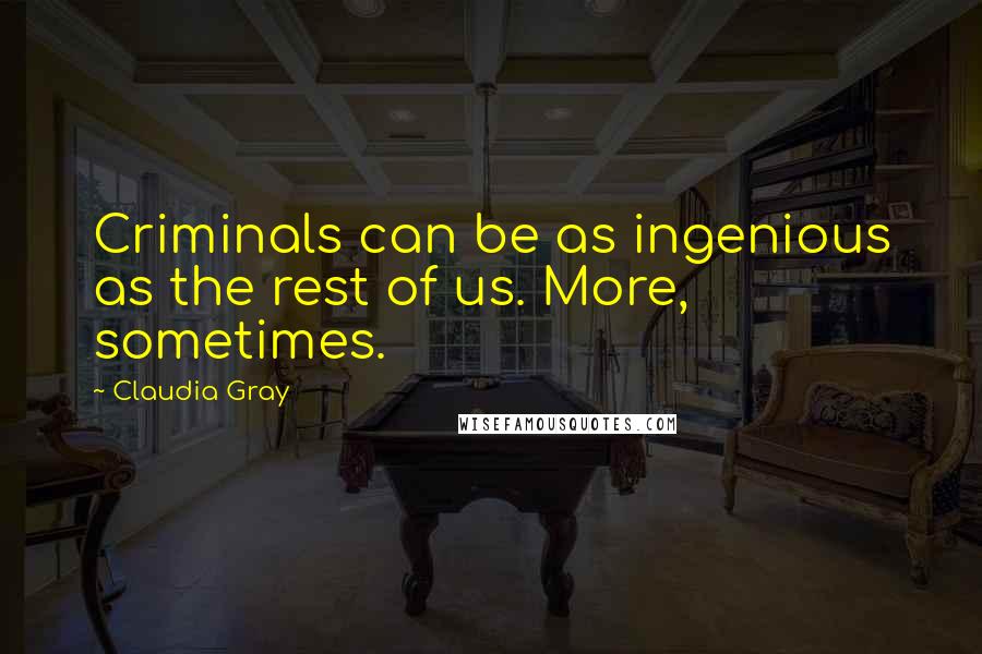 Claudia Gray Quotes: Criminals can be as ingenious as the rest of us. More, sometimes.