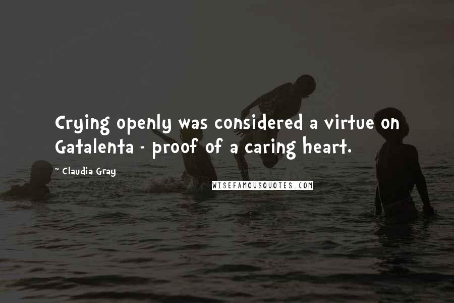 Claudia Gray Quotes: Crying openly was considered a virtue on Gatalenta - proof of a caring heart.