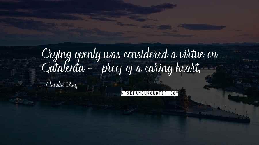 Claudia Gray Quotes: Crying openly was considered a virtue on Gatalenta - proof of a caring heart.