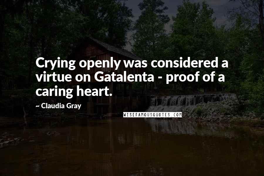 Claudia Gray Quotes: Crying openly was considered a virtue on Gatalenta - proof of a caring heart.