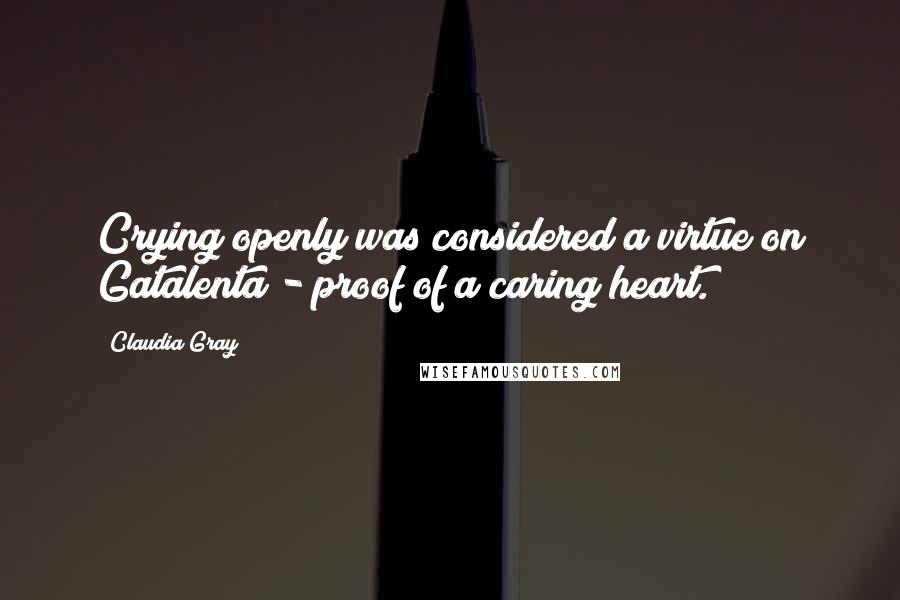 Claudia Gray Quotes: Crying openly was considered a virtue on Gatalenta - proof of a caring heart.