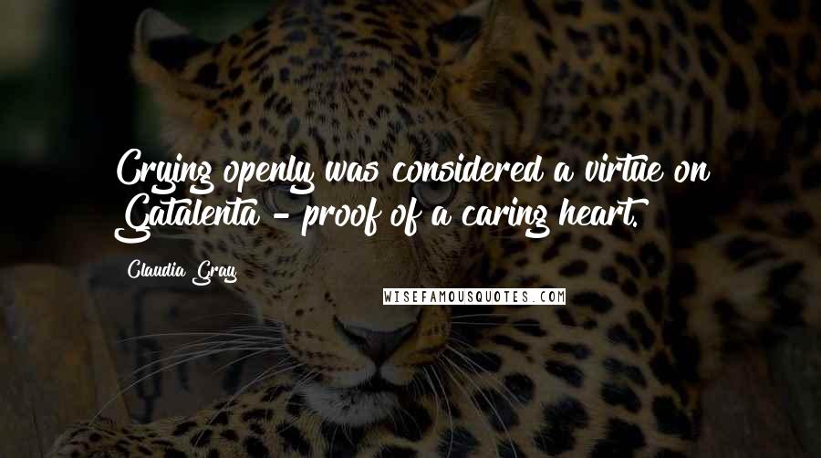 Claudia Gray Quotes: Crying openly was considered a virtue on Gatalenta - proof of a caring heart.