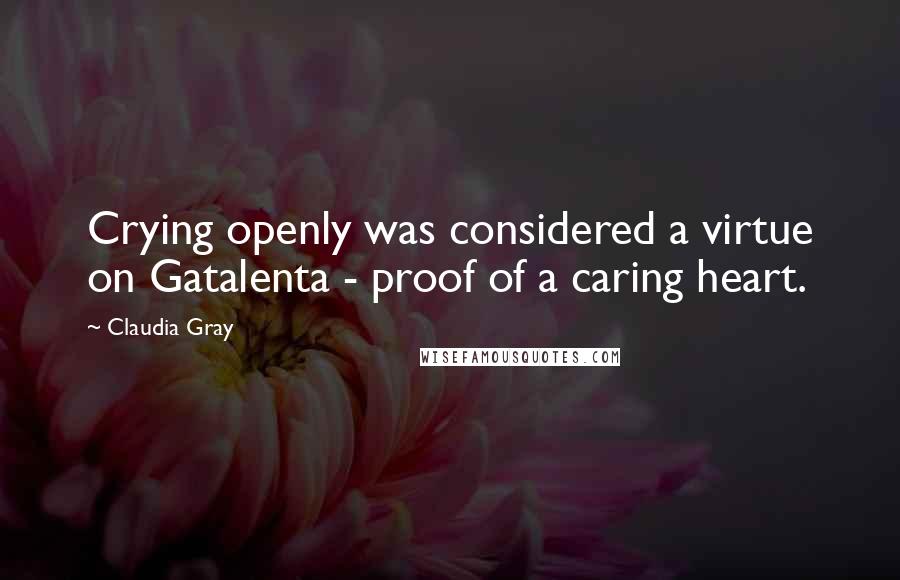 Claudia Gray Quotes: Crying openly was considered a virtue on Gatalenta - proof of a caring heart.