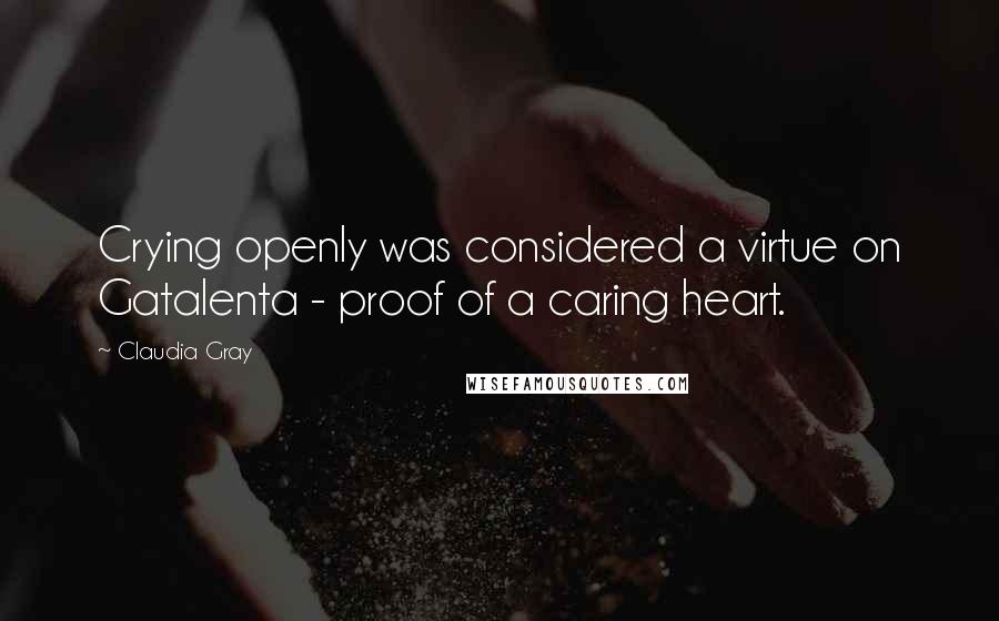 Claudia Gray Quotes: Crying openly was considered a virtue on Gatalenta - proof of a caring heart.
