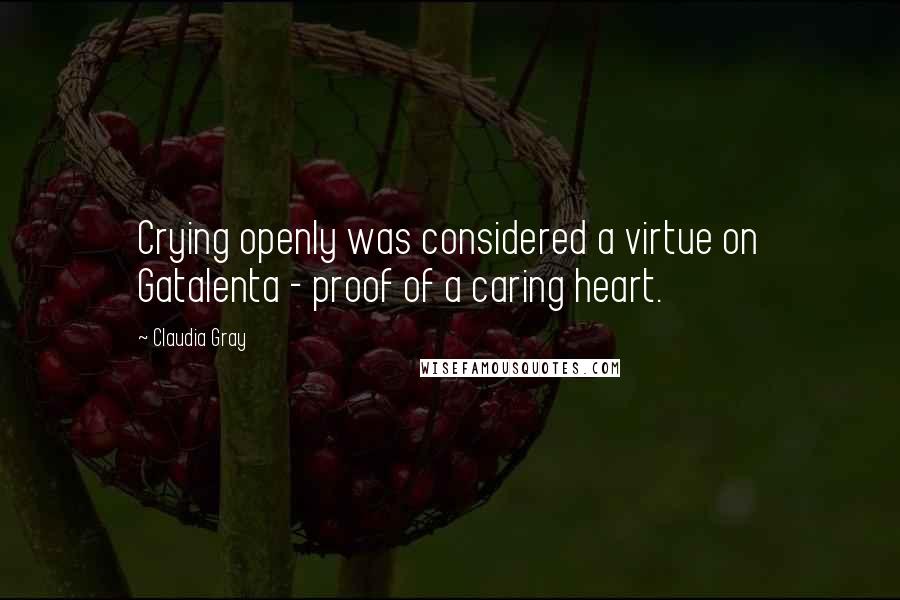 Claudia Gray Quotes: Crying openly was considered a virtue on Gatalenta - proof of a caring heart.