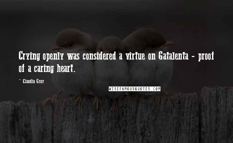 Claudia Gray Quotes: Crying openly was considered a virtue on Gatalenta - proof of a caring heart.