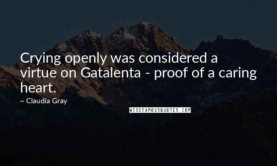 Claudia Gray Quotes: Crying openly was considered a virtue on Gatalenta - proof of a caring heart.