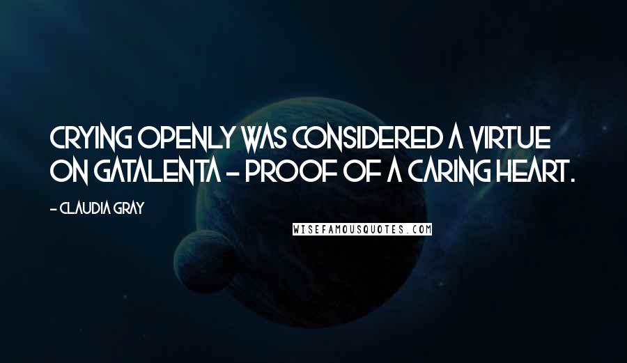 Claudia Gray Quotes: Crying openly was considered a virtue on Gatalenta - proof of a caring heart.