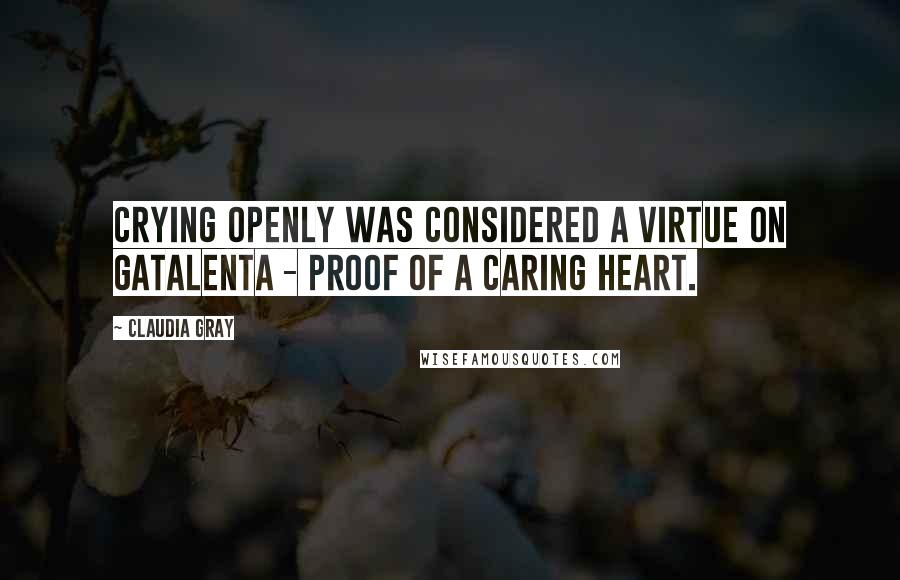 Claudia Gray Quotes: Crying openly was considered a virtue on Gatalenta - proof of a caring heart.