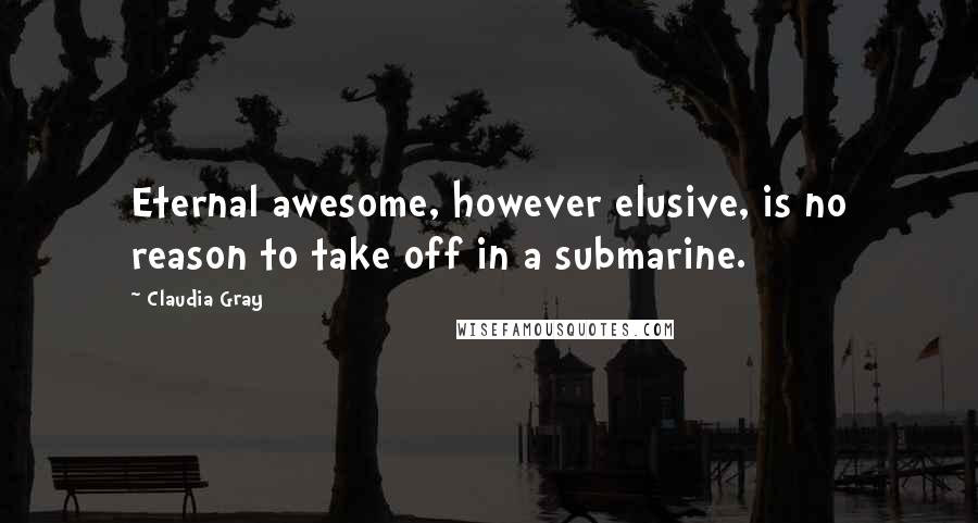 Claudia Gray Quotes: Eternal awesome, however elusive, is no reason to take off in a submarine.