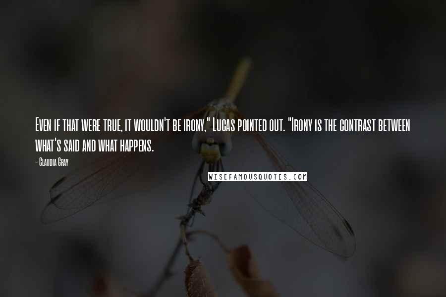 Claudia Gray Quotes: Even if that were true, it wouldn't be irony," Lucas pointed out. "Irony is the contrast between what's said and what happens.