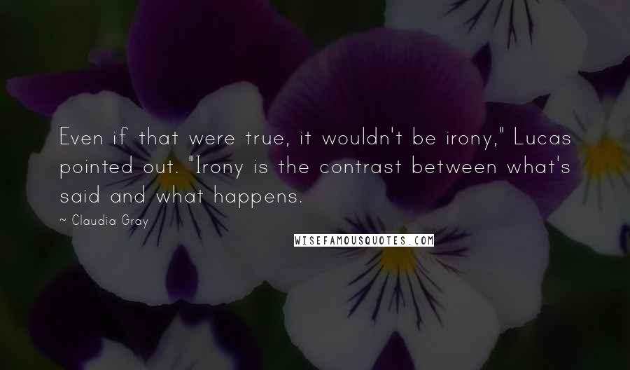 Claudia Gray Quotes: Even if that were true, it wouldn't be irony," Lucas pointed out. "Irony is the contrast between what's said and what happens.