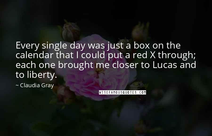 Claudia Gray Quotes: Every single day was just a box on the calendar that I could put a red X through; each one brought me closer to Lucas and to liberty.