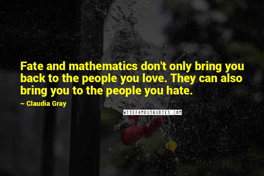 Claudia Gray Quotes: Fate and mathematics don't only bring you back to the people you love. They can also bring you to the people you hate.