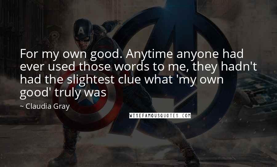 Claudia Gray Quotes: For my own good. Anytime anyone had ever used those words to me, they hadn't had the slightest clue what 'my own good' truly was