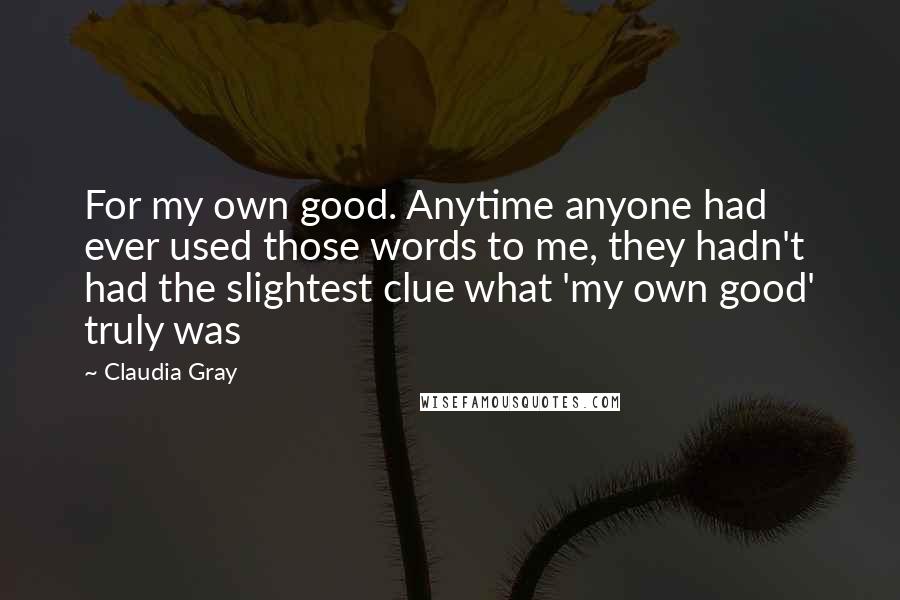 Claudia Gray Quotes: For my own good. Anytime anyone had ever used those words to me, they hadn't had the slightest clue what 'my own good' truly was