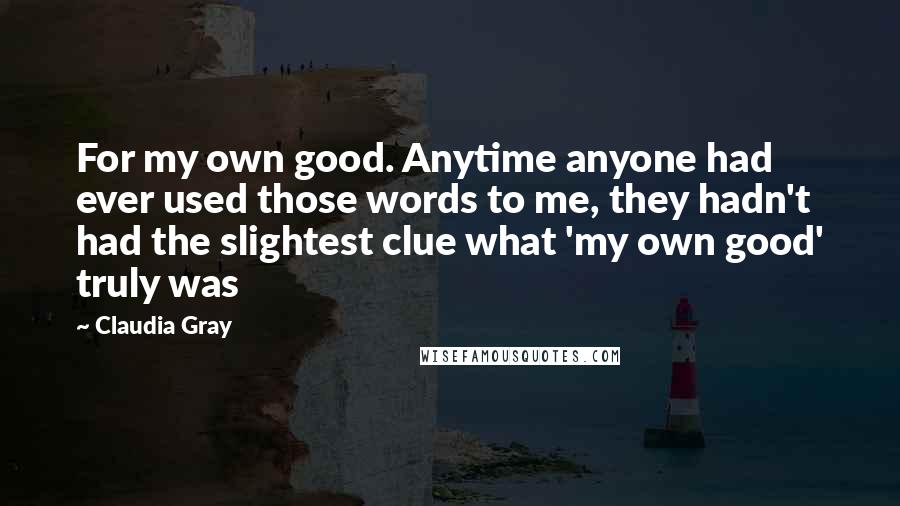 Claudia Gray Quotes: For my own good. Anytime anyone had ever used those words to me, they hadn't had the slightest clue what 'my own good' truly was