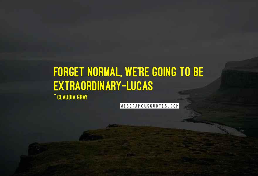 Claudia Gray Quotes: Forget normal, we're going to be extraordinary-Lucas