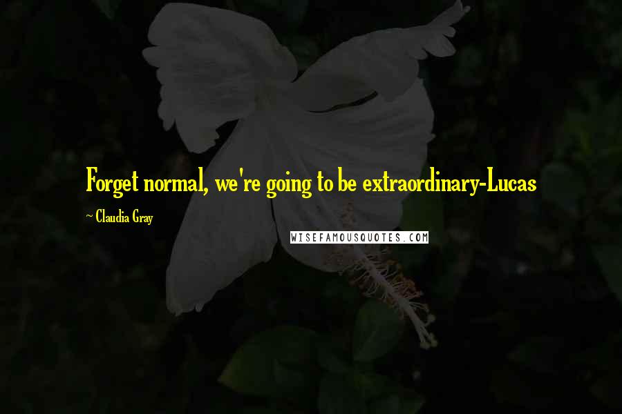 Claudia Gray Quotes: Forget normal, we're going to be extraordinary-Lucas