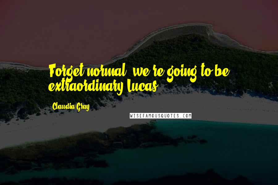 Claudia Gray Quotes: Forget normal, we're going to be extraordinary-Lucas