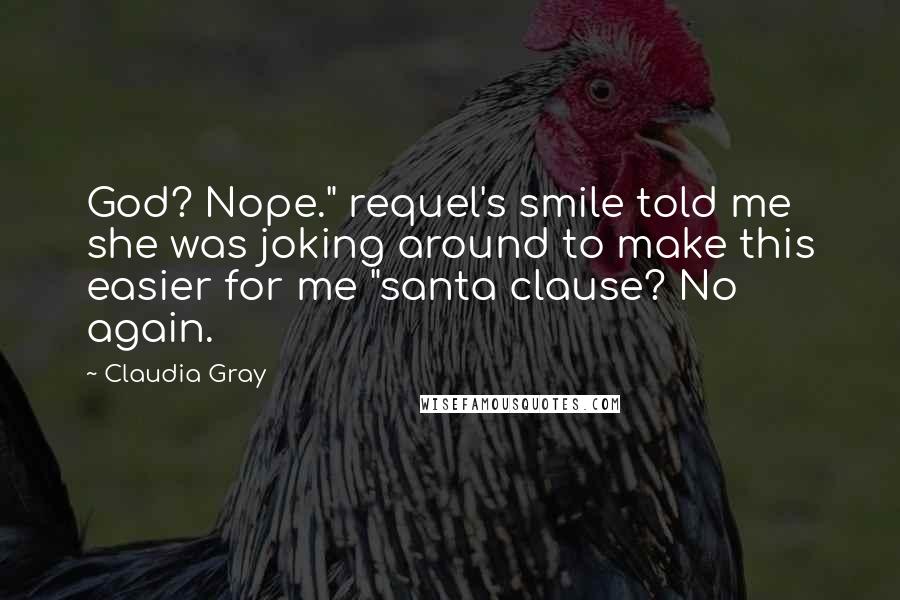 Claudia Gray Quotes: God? Nope." requel's smile told me she was joking around to make this easier for me "santa clause? No again.