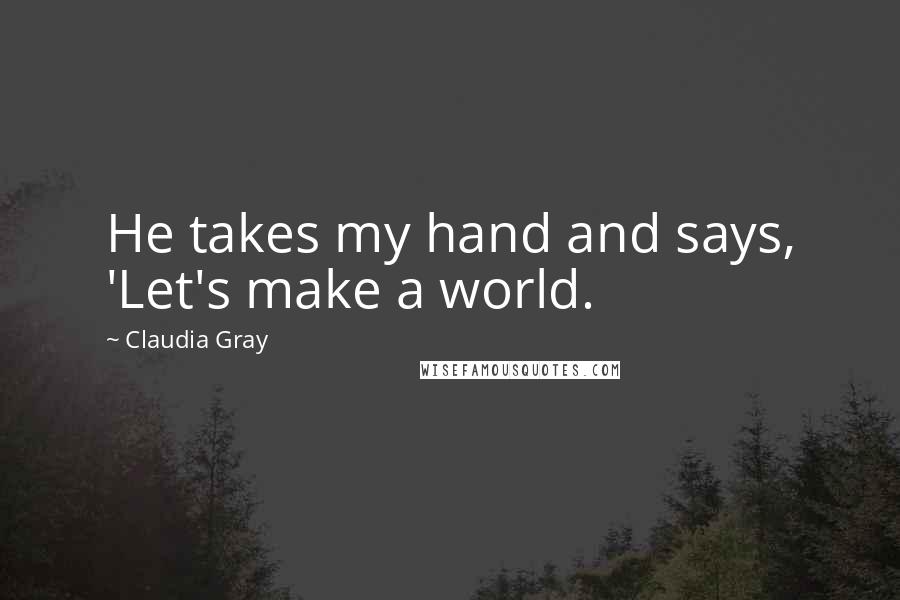 Claudia Gray Quotes: He takes my hand and says, 'Let's make a world.