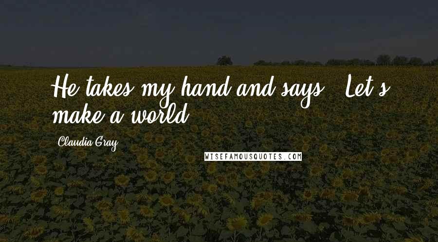 Claudia Gray Quotes: He takes my hand and says, 'Let's make a world.