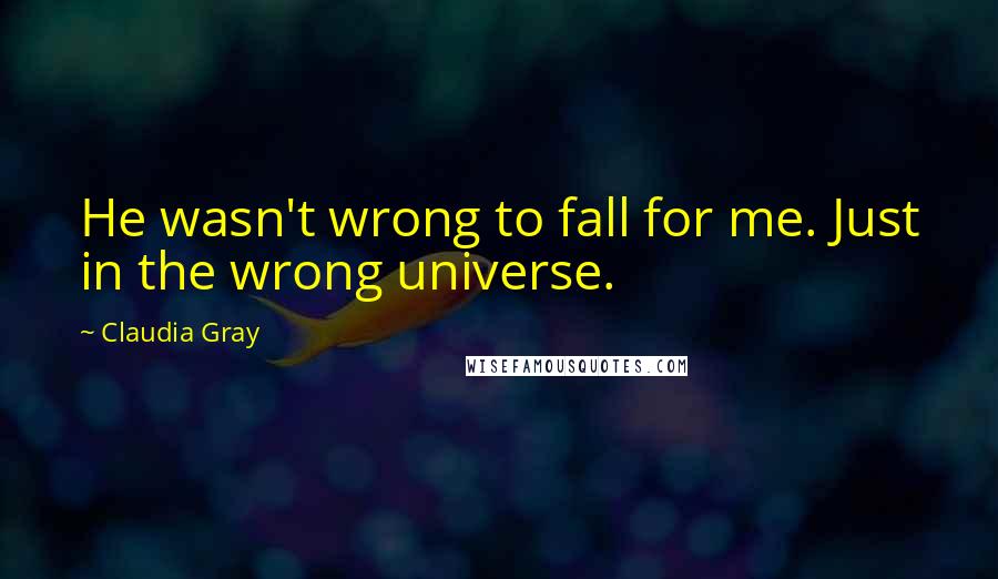 Claudia Gray Quotes: He wasn't wrong to fall for me. Just in the wrong universe.