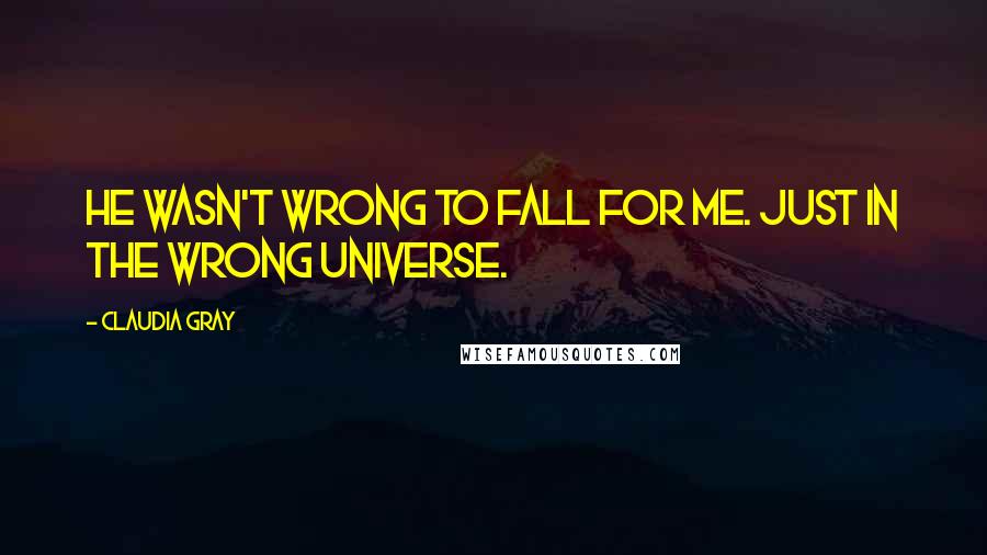 Claudia Gray Quotes: He wasn't wrong to fall for me. Just in the wrong universe.